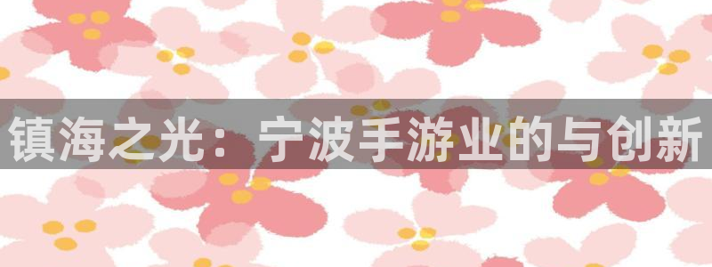 巅峰国际首页：镇海之光：宁波手游业的与创新