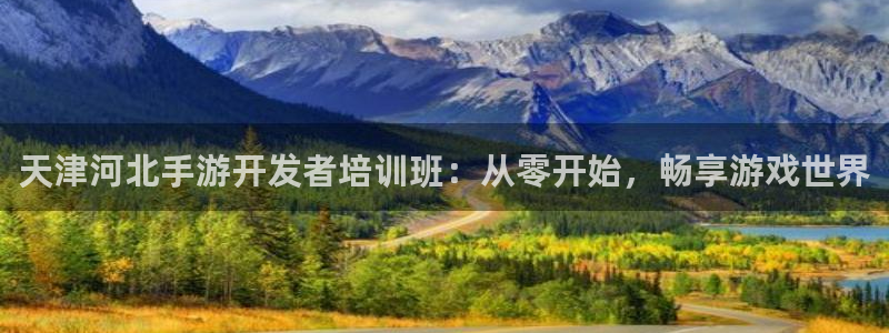 巅峰国际登录：天津河北手游开发者培训班：从零开始，畅享游戏世
