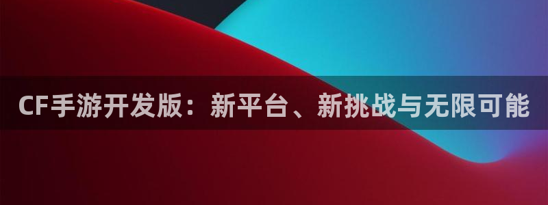 巅峰国际app：CF手游开发版：新平台、新挑战与无限可能