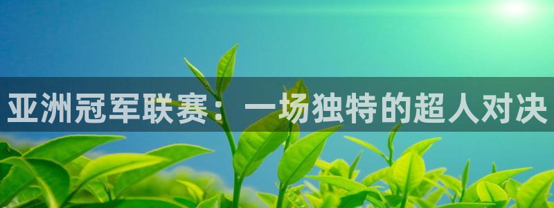 nba直播在线观看919：亚洲冠军联赛：一场独特的超人对决